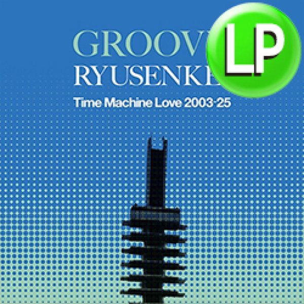 画像1: RYUSENKEI / GROOVY RYUSENKEI - TIME MACHINE LOVE 2003-25 (LP/全8曲) [■LP■お宝直行！ベストアルバム！グルーヴィ編！] (1)